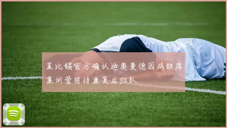 莱比锡官方确认迪奥曼德因病缺席集训营将待康复后归队