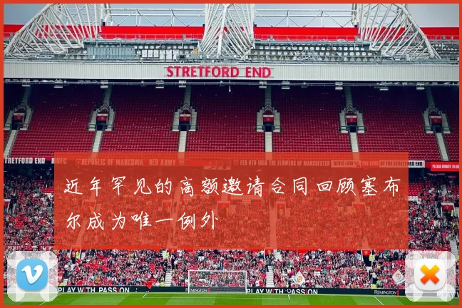 近年罕见的高额邀请合同回顾塞布尔成为唯一例外