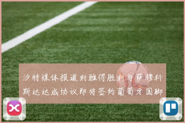 沙特媒体报道利雅得胜利与萨穆科斯达达成协议即将签约葡萄牙国脚