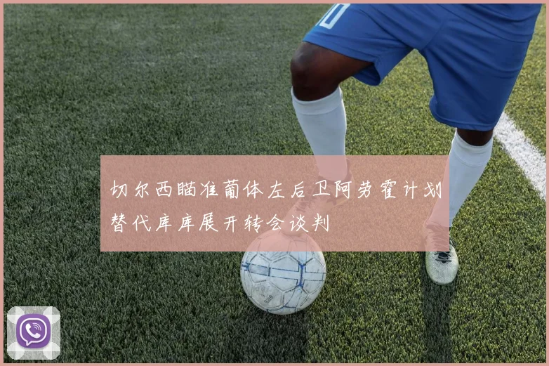 切尔西瞄准葡体左后卫阿劳霍计划替代库库展开转会谈判