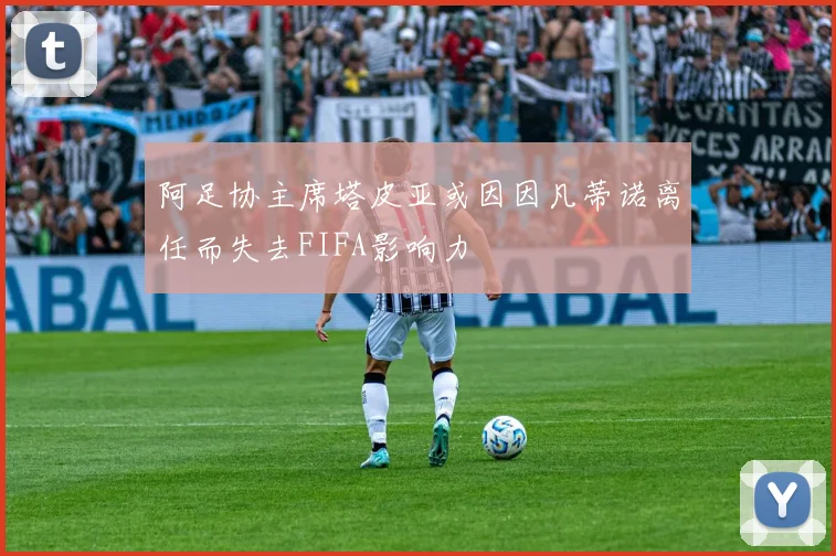 阿足协主席塔皮亚或因因凡蒂诺离任而失去FIFA影响力