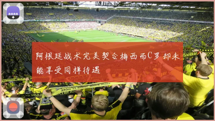 阿根廷战术完美契合梅西而C罗却未能享受同样待遇