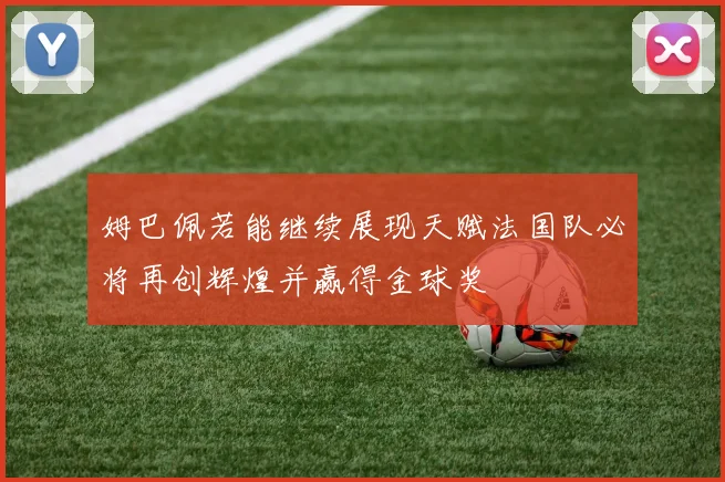 姆巴佩若能继续展现天赋法国队必将再创辉煌并赢得金球奖
