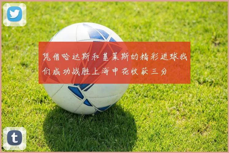 凭借哈达斯和基莱斯的精彩进球我们成功战胜上海申花收获三分