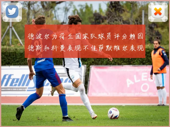 德波尔为荷兰国家队球员评分赖因德斯和科曼表现不佳萨默维尔表现最佳