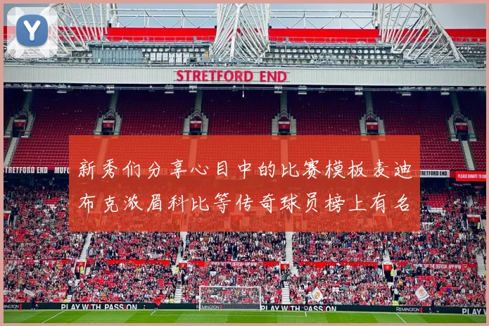新秀们分享心目中的比赛模板麦迪布克浓眉科比等传奇球员榜上有名