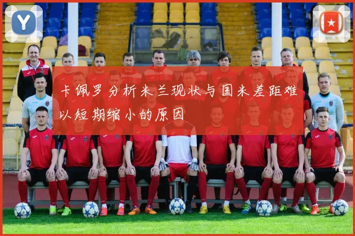 卡佩罗分析米兰现状与国米差距难以短期缩小的原因