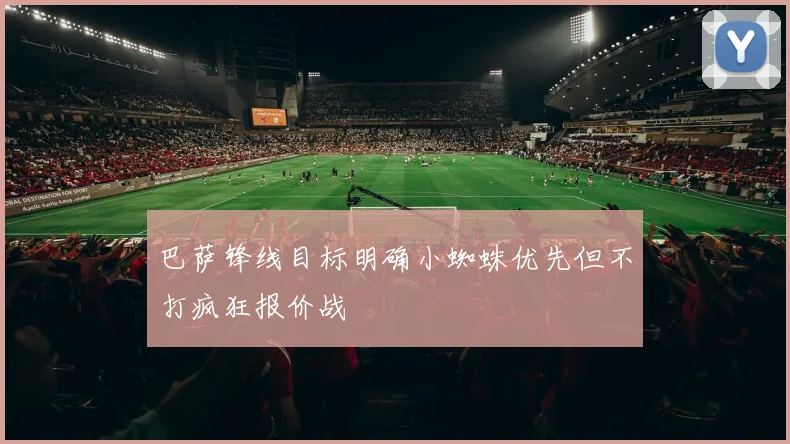 巴萨锋线目标明确小蜘蛛优先但不打疯狂报价战