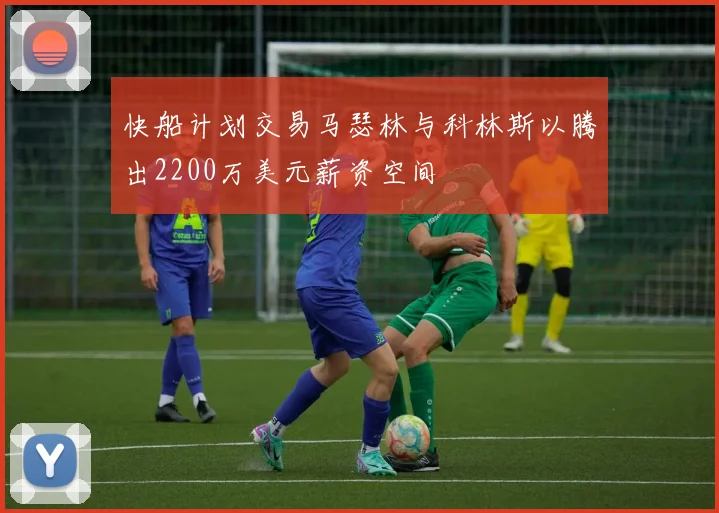 快船计划交易马瑟林与科林斯以腾出2200万美元薪资空间